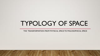 TYPOLOGY OF SPACE
THE TRANSFORMATION FROM PHYSICAL SPACE TO PHILOSOPHICAL SPACE
 