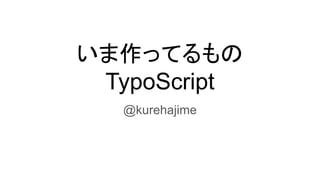 いま作ってるもの
TypoScript
@kurehajime
 