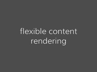 flexible content
rendering
 