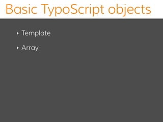 Basic TypoScript objects
‣ Template
‣ Array
 