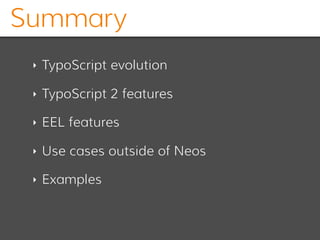 Summary
‣ TypoScript evolution
‣ TypoScript 2 features
‣ EEL features
‣ Use cases outside of Neos
‣ Examples
 