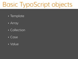 Basic TypoScript objects
‣ Template
‣ Array
‣ Collection
‣ Case
‣ Value
 
