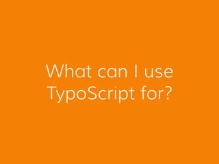What can I use
TypoScript for?
 