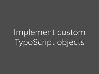 Implement custom
TypoScript objects
 