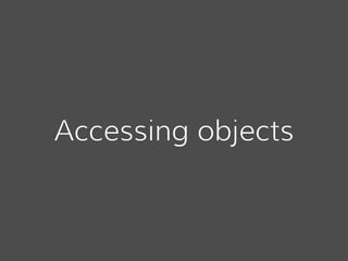 Accessing objects
 