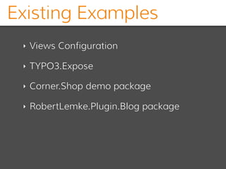 Existing Examples
‣ Views Configuration
‣ TYPO3.Expose
‣ Corner.Shop demo package
‣ RobertLemke.Plugin.Blog package
 