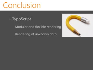 Conclusion
‣ TypoScript
Modular and flexible rendering
Rendering of unknown data
 
