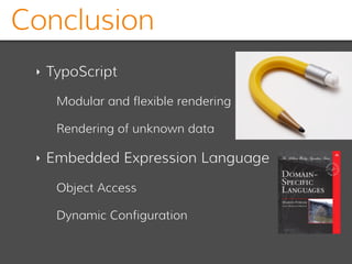 Conclusion
‣ TypoScript
Modular and flexible rendering
Rendering of unknown data
‣ Embedded Expression Language
Object Access
Dynamic Configuration
 