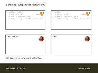 Schritt 15: Wrap immer vorhanden!?# title: lib.title = TEXTlib.title.field = titlelib.title.wrap = <b>Titel: |</b># title: Seite1lib.title = TEXTlib.title.field = titlelib.title.wrap = <b>Titel: |</b>setupsetupTitel:Titel: Seite1Info: Leerzeichen im Wrap mit noTrimWrap
