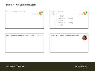 Schritt 4: Konstanten nutzenpage = PAGEpage {	10 = TEXT	10.value = {$var}	20 = TEXT	20.value = {$var}	30 < .10	…var = Hello WorldsetupconstantsHelloWorldHelloWorldHello WorldHelloWorldHelloWorldHello World<html>