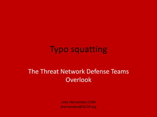Typo squatting The Threat Network Defense Teams Overlook Joey Hernandez CISM jhernandez@iSCSP.org 