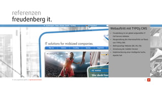 © 2015 typovision gmbh // agenturpräsentation
referenzen
freudenberg it.
25
Webauftritt mit TYPO3 CMS
• Freudenberg ist ein global aufgestellter IT
Full-Service Anbieter
• Neugestaltung des Internetauftritts auf Basis
von TYPO3 CMS
• Mehrsprachige Website (DE, EN, CN)
• Umsetzung der mobilen Version
• Implementierung einer intelligente Suche,
Apache Solr
 