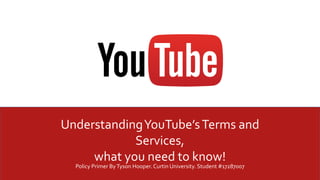 UnderstandingYouTube’sTerms and
Services,
what you need to know!
Policy Primer ByTyson Hooper. Curtin University. Student #17287007
 