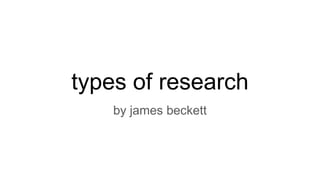 types of research
by james beckett
 