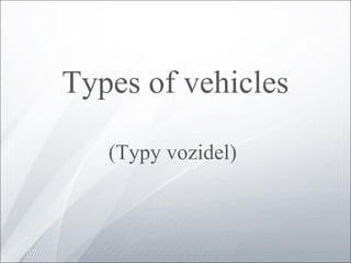 Types of vehicles
(Typy vozidel)
 