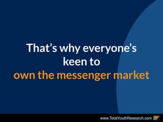 www.TotalYouthResearch.com
That’s why everyone’s
keen to
own the messenger market
 