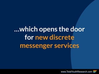 www.TotalYouthResearch.com
…which opens the door
for new discrete
messenger services
 
