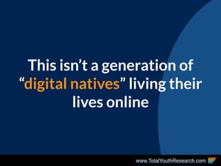 www.TotalYouthResearch.com
This isn’t a generation of
“digital natives” living their
lives online
 