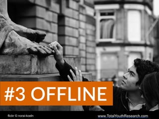 www.TotalYouthResearch.com
#3  OFFLINE
flickr © norai-koeln
 