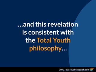 www.TotalYouthResearch.com
…and this revelation
is consistent with
the Total Youth
philosophy…
 
