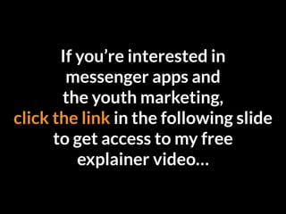 If you’re interested in
messenger apps and
the youth marketing,
click the link in the following slide
to get access to my free
explainer video…
 