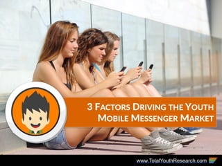 www.TotalYouthResearch.com
3  FACTORS  DRIVING  THE  YOUTH  
MOBILE  MESSENGER  MARKET
 