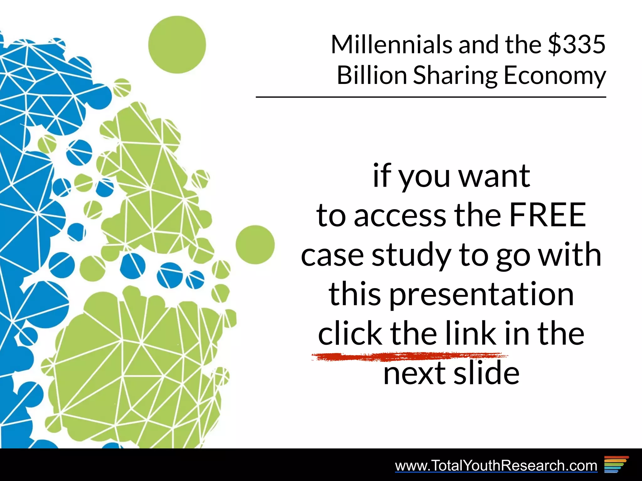 www.TotalYouthResearch.com
Millennials and the $335
Billion Sharing Economy
if you want
to access the FREE
case study to go with
this presentation
click the link in the
next slide
 