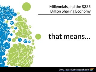 www.TotalYouthResearch.com
Millennials and the $335
Billion Sharing Economy
that means…
 