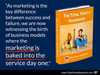 www.TotalYouthResearch.com
“As marketing is the
key difference
between success and
failure, we are now
witnessing the birt...