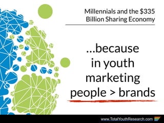 www.TotalYouthResearch.com
Millennials and the $335
Billion Sharing Economy
…because
in youth
marketing
people > brands
 