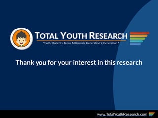 www.TotalYouthResearch.com
Youth, Students, Teens, Millennials, Generation Y, Generation Z
TOTAL YOUTH RESEARCH
Thank you ...