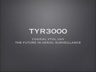 TYR3000
        COAXIAL VTOL UAV
THE FUTURE IN AERIAL SURVEILLANCE
 