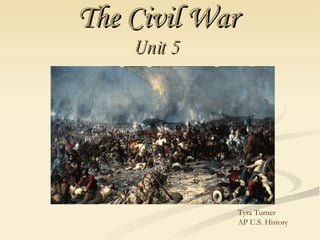 The Civil War   Unit 5   Tyra Turner  AP U.S. History  