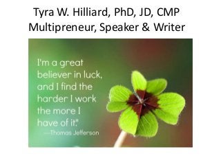Tyra W. Hilliard, PhD, JD, CMP
Multipreneur, Speaker & Writer
 