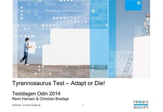 25.09.2014 • © Promis Qualify AS 1 
QUAL IFY 
Tyrannosaurus Test – Adapt or Die! 
Testdagen Odin 2014 
Remi Hansen & Christian Brødsjø 
 