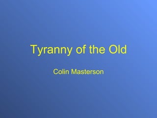 Tyranny of the Old Colin Masterson 