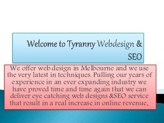 We offer web design in Melbourne and we use
the very latest in techniques. Pulling our years of
experience in an ever expanding industry we
have proved time and time again that we can
deliver eye catching web designs &SEO service
that result in a real increase in online revenue.
 