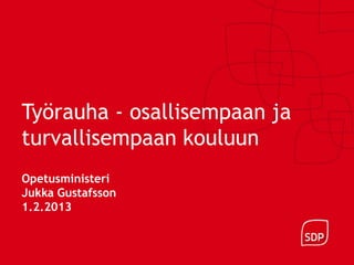 Työrauha - osallisempaan ja
turvallisempaan kouluun
Opetusministeri
Jukka Gustafsson
1.2.2013
 