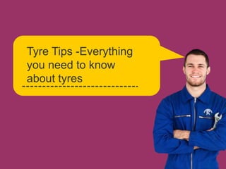 Tyre Tips -Everything 
you need to know 
about tyres 
 