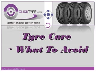 Tyre CareTyre Care
-- What To AvoidWhat To Avoid
http://www.clicktyre.com
 