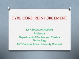 TYRE CORD REINFORCEMENT
Dr.K.RAVICHANDRAN
Professor
Department of Rubber and Plastics
Technology
MIT Campus Anna University Chennai
 