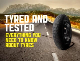 Tyred and
testedyou
everything
need to know
about tyres
 