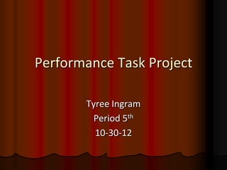 Performance Task Project

       Tyree Ingram
        Period 5th
         10-30-12
 