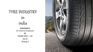 TYRE INDUSTRY
in
india
Submitted to
Dr. Chanchal Chatterjee
By
PGDM 2017 – 19
Sec B
Group 4
 