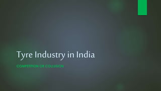 Tyre Industry in India
COMPETITION OR COLLUSION
 