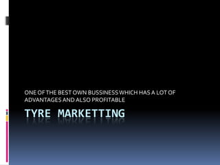 ONE OF THE BEST OWN BUSSINESS WHICH HAS A LOT OF
ADVANTAGES AND ALSO PROFITABLE

TYRE MARKETTING

 
