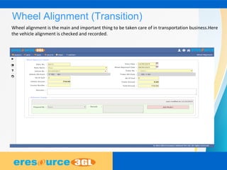 Wheel Alignment (Transition)
Wheel alignment is the main and important thing to be taken care of in transportation business.Here
the vehicle alignment is checked and recorded.
 