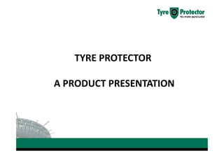 TYRE PROTECTOR

A PRODUCT PRESENTATION
 
