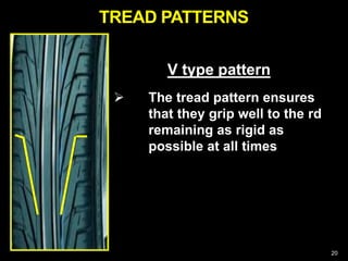 20
V type pattern
 The tread pattern ensures
that they grip well to the rd
remaining as rigid as
possible at all times
TREAD PATTERNS
 