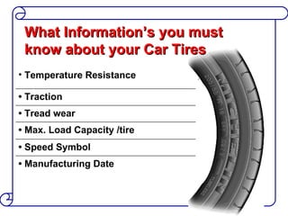 What Information’s you must know about your Car Tires Temperature Resistance •  Traction •  Tread wear •  Max. Load Capacity /tire  •  Speed Symbol •  Manufacturing Date 